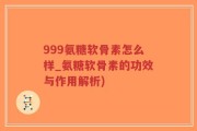 999氨糖软骨素怎么样_氨糖软骨素的功效与作用解析)