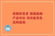 氨糖软骨素 德国美国产品对比 功效差异及选购指南