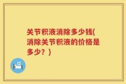 关节积液消除多少钱(消除关节积液的价格是多少？)