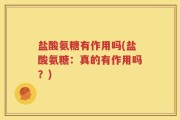盐酸氨糖有作用吗(盐酸氨糖：真的有作用吗？)