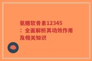 氨糖软骨素12345：全面解析其功效作用及相关知识