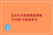 正大九力氨基酸葡萄糖片90粒 价格是多少
