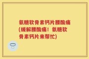 氨糖软骨素钙片腰酸痛(缓解腰酸痛！氨糖软骨素钙片来帮忙)