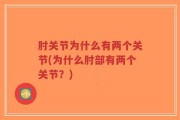 肘关节为什么有两个关节(为什么肘部有两个关节？)