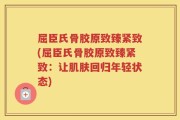 屈臣氏骨胶原致臻紧致(屈臣氏骨胶原致臻紧致：让肌肤回归年轻状态)