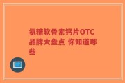 氨糖软骨素钙片OTC品牌大盘点 你知道哪些
