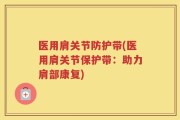 医用肩关节防护带(医用肩关节保护带：助力肩部康复)