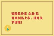 硫酸软骨素 企业(软骨素制品上市，提升关节健康)