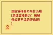 澳佳宝维骨力为什么咸(澳佳宝维骨力：缓解骨关节不适的好选择！)