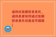 通风吃氨糖软骨素片_通风患者如何通过氨糖软骨素片改善关节健康)