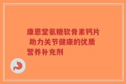 康恩堂氨糖软骨素钙片 助力关节健康的优质营养补充剂