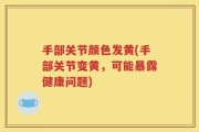 手部关节颜色发黄(手部关节变黄，可能暴露健康问题)