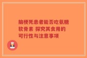 脑梗死患者能否吃氨糖软骨素 探究其食用的可行性与注意事项