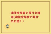 澳佳宝维骨力是什么味道(澳佳宝维骨力是什么口感？)