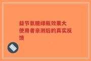 益节氨糖绿瓶效果大 使用者亲测后的真实反馈