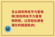 怎么锻炼跨关节力量视频(锻炼跨关节力量视频教程，让你轻松拥有强壮的腿部肌肉)