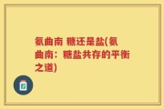 氨曲南 糖还是盐(氨曲南：糖盐共存的平衡之道)