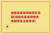 硫酸氨基葡萄糖用药周期(硫酸氨基葡萄糖使用期限及注意事项)
