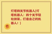 灯塔四关节机器人(灯塔机器人：四个关节轻松拼装，打造自己的机器人！)