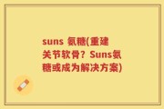 suns 氨糖(重建关节软骨？Suns氨糖或成为解决方案)