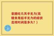 氨糖吃几天手无力(氨糖食用后手无力的症状出现时间是多久？)
