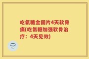 吃氨糖金固片4天软骨痛(吃氨糖加强软骨治疗：4天见效)