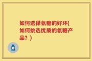 如何选择氨糖的好坏(如何挑选优质的氨糖产品？)