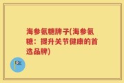 海参氨糖牌子(海参氨糖：提升关节健康的首选品牌)