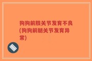狗狗前肢关节发育不良(狗狗前腿关节发育异常)