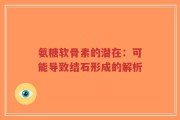 氨糖软骨素的潜在：可能导致结石形成的解析