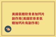 美国氨糖软骨素加钙片副作用(美国软骨素氨糖加钙片有副作用)