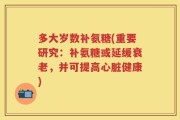 多大岁数补氨糖(重要研究：补氨糖或延缓衰老，并可提高心脏健康)