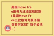 美国move free维骨力红绿蓝瓶区别(美国Move Free三款维骨力瓶子颜色有何区别？新手必读！)