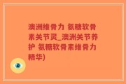 澳洲维骨力 氨糖软骨素关节灵_澳洲关节养护 氨糖软骨素维骨力精华)