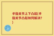 手指关节上下凸起(手指关节凸起如何解决？)