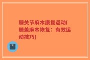 膝关节麻木康复运动(膝盖麻木恢复：有效运动技巧)