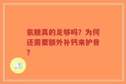 氨糖真的足够吗？为何还需要额外补钙来护骨？