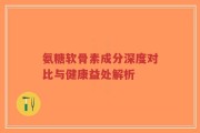氨糖软骨素成分深度对比与健康益处解析