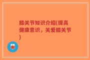膝关节知识介绍(提高健康意识，关爱膝关节)