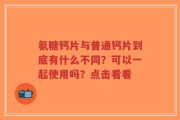 氨糖钙片与普通钙片到底有什么不同？可以一起使用吗？点击看看