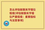 怎么评估骶髂关节错位程度(评估骶髂关节错位严重程度：重要指标与注意事项)
