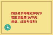 四肢关节疼痛红肿关节变形尿酸高(关节炎：疼痛、红肿与变形)