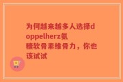 为何越来越多人选择doppelherz氨糖软骨素维骨力，你也该试试
