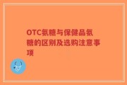 OTC氨糖与保健品氨糖的区别及选购注意事项
