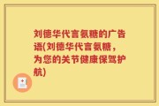 刘德华代言氨糖的广告语(刘德华代言氨糖，为您的关节健康保驾护航)