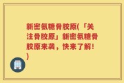 新密氨糖骨胶原(「关注骨胶原」新密氨糖骨胶原来袭，快来了解！)