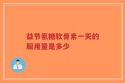 益节氨糖软骨素一天的服用量是多少