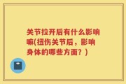 关节拉开后有什么影响嘛(扭伤关节后，影响身体的哪些方面？)