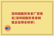 深圳硫酸软骨素厂家排名(深圳硫酸软骨素制造企业排名榜单)