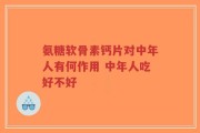 氨糖软骨素钙片对中年人有何作用 中年人吃好不好